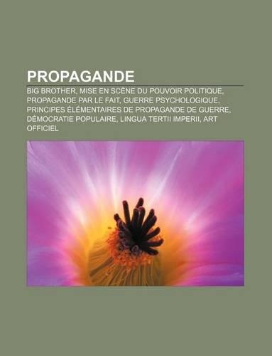 Propagande: Big Brother, Mise En Scene Du Pouvoir Politique, Propagande Par Le Fait, Guerre Psychologique(French)