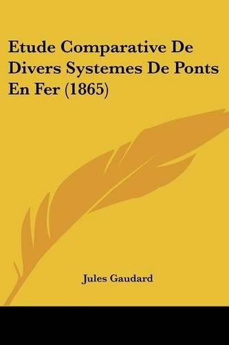 Etude Comparative De Divers Systemes De Ponts En Fer (1865): (French)