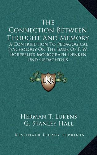 The Connection Between Thought and Memory: A Contribution to Pedagogical Psychology on the Basis of F. W. Dorpfeld's Monograph Denken Und Gedachtnis