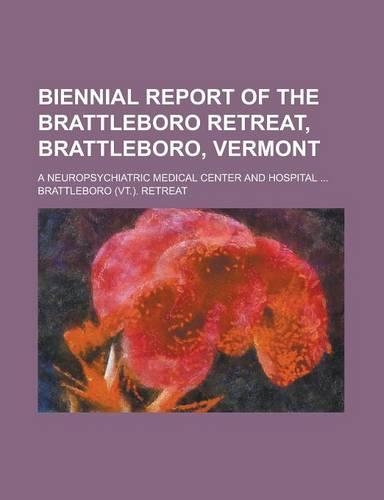 Biennial Report of the Brattleboro Retreat, Brattleboro, Vermont; A Neuropsychiatric Medical Center and Hospital ...