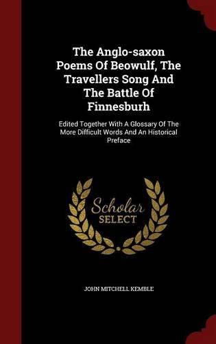 The Anglo-saxon Poems Of Beowulf, The Travellers Song And The Battle Of Finnesburh: Edited Together With A Glossary Of The More Difficult Words And An Historical Preface(English)