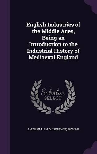 English Industries of the Middle Ages, Being an Introduction to the Industrial History of Mediaeval England