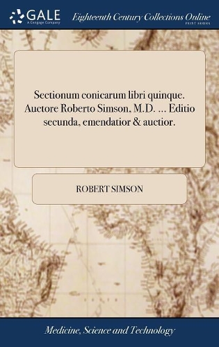 Sectionum Conicarum Libri Quinque. Auctore Roberto Simson, M.D. ... Editio Secunda, Emendatior & Auctior.