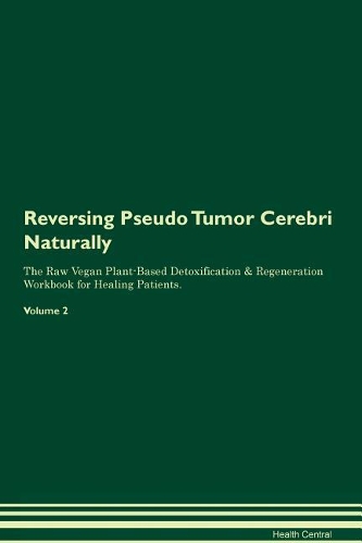 Reversing Pseudo Tumor Cerebri Naturally The Raw Vegan Plant-Based Detoxification & Regeneration Workbook for Healing Patients. Volume 2