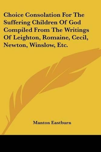 Choice Consolation For The Suffering Children Of God Compiled From The Writings Of Leighton, Romaine, Cecil, Newton, Winslow, Etc.