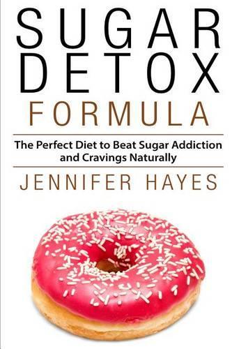 Sugar Detox Formula: The Perfect Diet to Beat Sugar Addiction and Cravings Naturally(English)