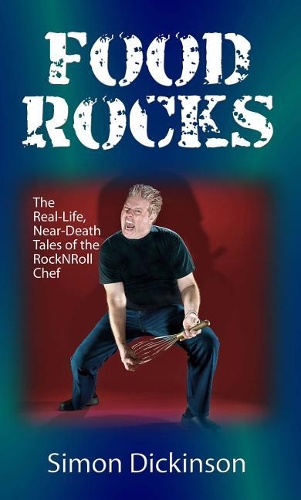 Food Rocks: The Real-Life, Near-Death Tales of the Rocknroll Chef