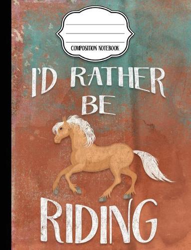 I'd Rather Be Riding - Palomino Composition Notebook - College Ruled: College Ruled Writer's Notebook or Journal for School / Work / Journaling(1 Palomino Notebook)