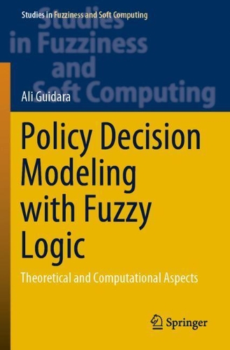 Policy Decision Modeling with Fuzzy Logic: Theoretical and Computational Aspects(405 Studies in Fuzziness and Soft Computing)