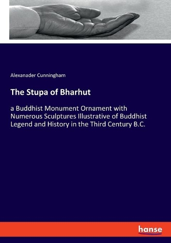 The Stupa of Bharhut: a Buddhist Monument Ornament with Numerous Sculptures Illustrative of Buddhist Legend and History in the Third Century B.C.