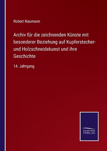 Archiv für die zeichnenden Künste mit besonderer Beziehung auf Kupferstecher- und Holzschneidekunst und ihre Geschichte