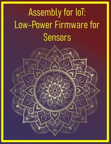 Assembly for IoT: Low-Power Firmware for Sensors: Optimize battery life with tight, efficient code