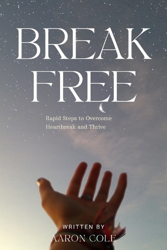 Break Free: Rapid Steps to Overcome Heartbreak and Thrive