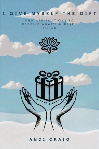 I Give Myself the Gift: New Affirmations to Receive What's Already Yours