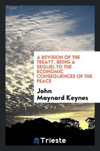 A Revision of the Treaty, Being a Sequel to the Economic Consequences of the Peace