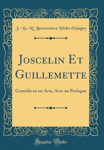 Joscelin Et Guillemette: Comï¿½die En Un Acte, Avec Un Prologue (Classic Reprint)