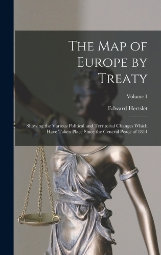 Map of Europe by Treaty: Showing the Various Political and Territorial Changes Which Have Taken Place Since the General Peace of 1814; Volume 1