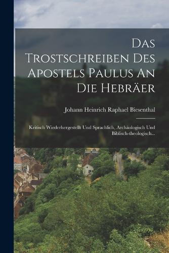 Das Trostschreiben Des Apostels Paulus An Die Hebräer: Kritisch Wiederhergestellt Und Sprachlich, Archäologisch Und Biblisch-theologisch...