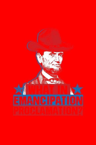 What In Emancipation Proclamation: Lined Journal - Emancipation Proclamation Abraham Lincoln 4th Of July Gift - Red Ruled Diary, Prayer, Gratitude, Writing, Travel, Notebook For Men W