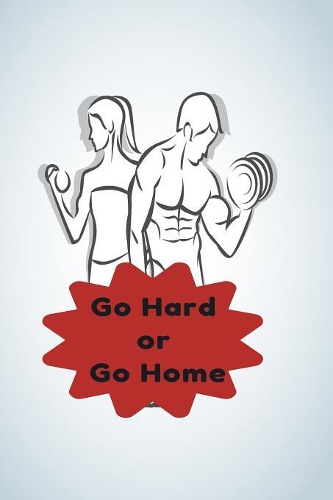 Go Hard or Go Home: A Daily Diet And Workout Routine Planner, Weight Loss Tracker with Meal Planner Designed to Help You Live Your Healthiest Life, Track Your Goals, Wo