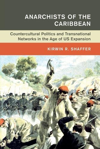 Anarchists of the Caribbean: Countercultural Politics and Transnational Networks in the Age of US Expansion(Global and International History)