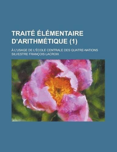 Traite Elementaire D'Arithmetique; A L'Usage de L'Ecole Centrale Des Quatre-Nations (1)