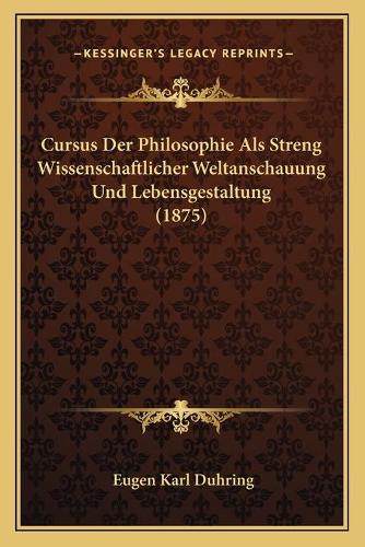 Cursus Der Philosophie Als Streng Wissenschaftlicher Weltanschauung Und Lebensgestaltung (1875)