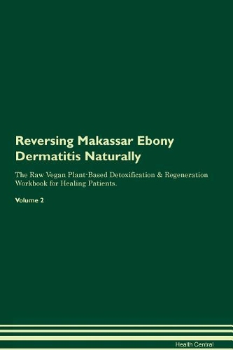 Reversing Makassar Ebony Dermatitis Naturally The Raw Vegan Plant-Based Detoxification & Regeneration Workbook for Healing Patients. Volume 2