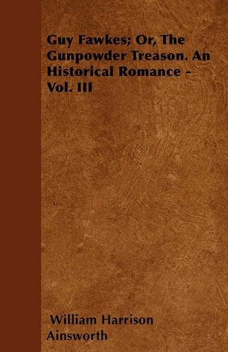 Guy Fawkes; Or, The Gunpowder Treason. An Historical Romance - Vol. III: (English)