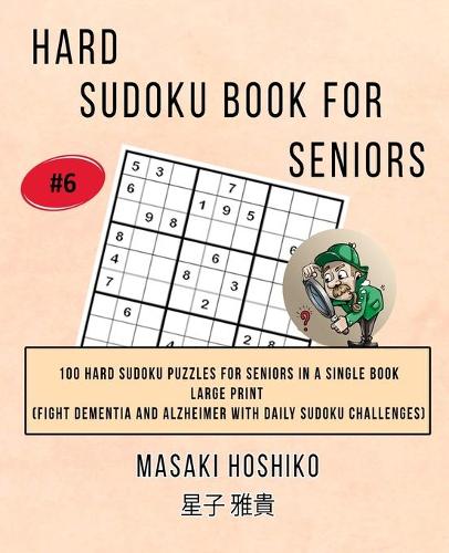 Hard Sudoku Book For Seniors # 6: 100 Hard Sudoku Puzzles For Seniors In A Single Book--Large Print (Fight Dementia And Alzheimer With Daily Sudoku Challenges)