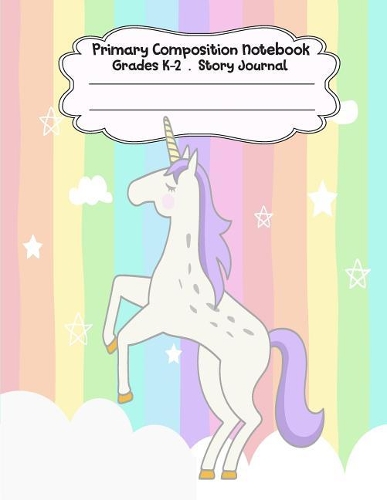 Primary Composition Notebook: Magical Unicorn Series Primary Composition Notebook Grades K-2 Story Journal: Picture Space and Dashed Midline Kindergarten to Early Childhood 110 S
