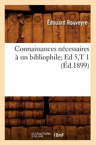Connaissances Nécessaires À Un Bibliophile Ed 5, T 1 (Éd.1899)