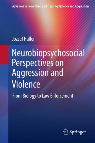 Neurobiopsychosocial Perspectives on Aggression and Violence: From Biology to Law Enforcement(Advances in Preventing and Treating Violence and Aggression)