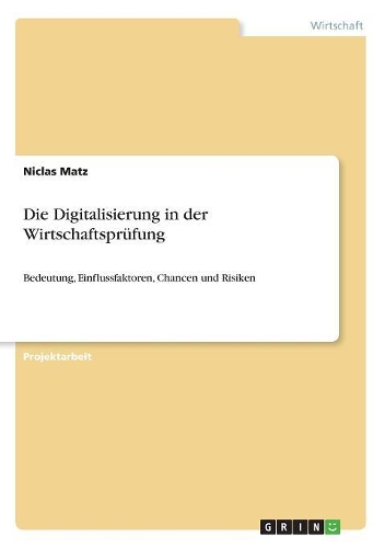 Die Digitalisierung in der Wirtschaftsprüfung: Bedeutung, Einflussfaktoren, Chancen und Risiken