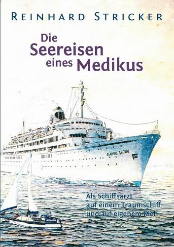 Die Seereisen eines Medikus: Als Schiffsarzt auf einem Traumschiff und auf eigenem Kiel
