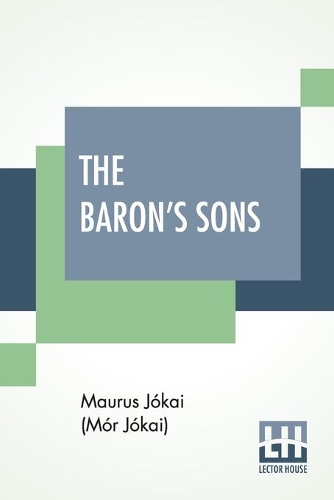 Baron's Sons: A Romance Of The Hungarian Revolution Of 1848 Translated From The Fourth Hungarian Edition By Percy Favor Bicknell