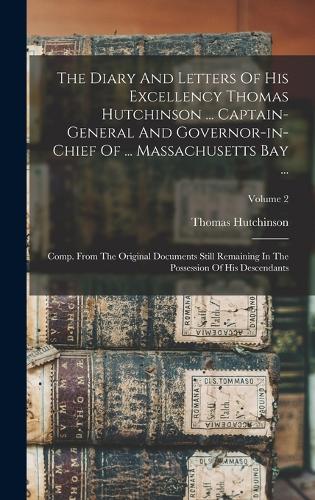 The Diary And Letters Of His Excellency Thomas Hutchinson ... Captain-general And Governor-in-chief Of ... Massachusetts Bay ...