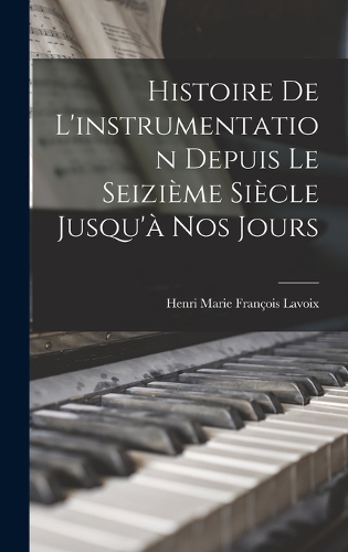 Histoire de l'instrumentation depuis le seizième siècle jusqu'à nos jours