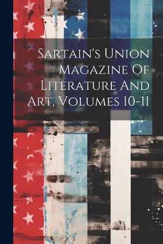 Sartain's Union Magazine Of Literature And Art, Volumes 10-11