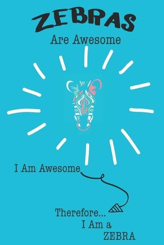 Zebra Are Awesome I Am Awesome There For I Am a Zebra