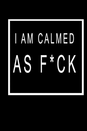 I Am Calmed As F*ck: Blank Lined Journal Notebook (6 x9 inches) - 110 Pages