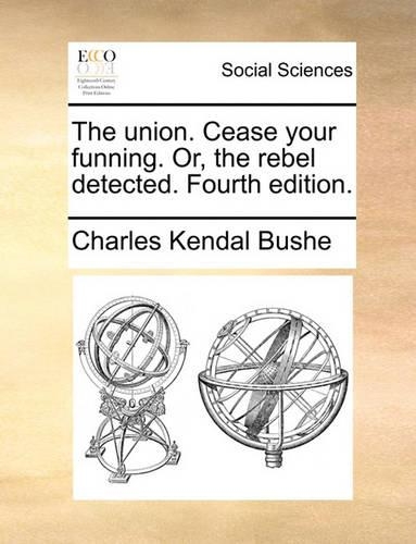The Union. Cease Your Funning. Or, the Rebel Detected. Fourth Edition.: (English)