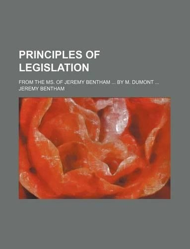 Principles of Legislation; From the Ms. of Jeremy Bentham by M. Dumont