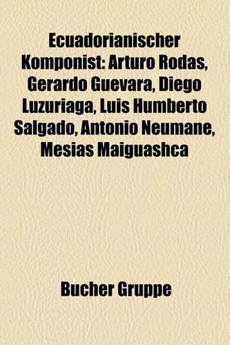 Ecuadorianischer Komponist: Arturo Rodas, Gerardo Guevara, Diego Luzuriaga, Luis Humberto Salgado, Antonio Neumane, Mes as Maiguashca(German)