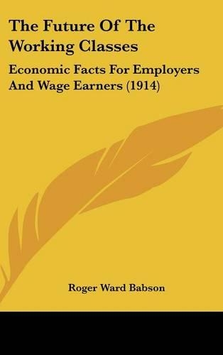 The Future of the Working Classes: Economic Facts for Employers and Wage Earners (1914)