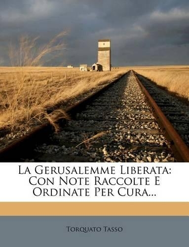 Gerusalemme Liberata: Con Note Raccolte E Ordinate Per Cura...