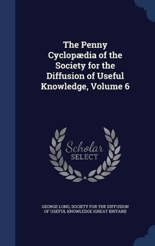The Penny Cyclopædia of the Society for the Diffusion of Useful Knowledge, Volume 6