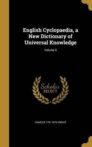 English Cyclopaedia, a New Dictionary of Universal Knowledge; Volume 5