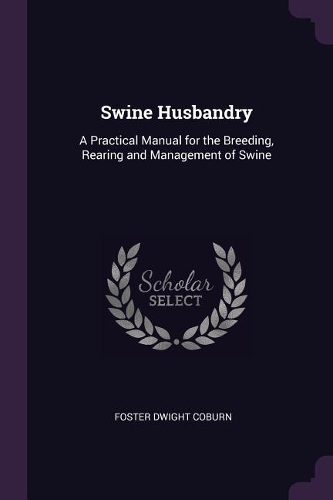 Swine Husbandry: A Practical Manual for the Breeding, Rearing and Management of Swine