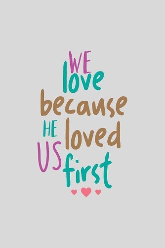 We Love Because He Loved Us First: a gift from the heart, very good for different occasions, universal, dot grid notebook, journal
